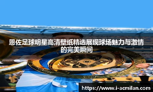 恩佐足球明星高清壁纸精选展现球场魅力与激情的完美瞬间