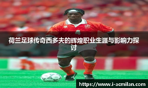 荷兰足球传奇西多夫的辉煌职业生涯与影响力探讨